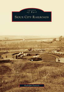 Sioux City Railroads History Book by Rudy Daniels